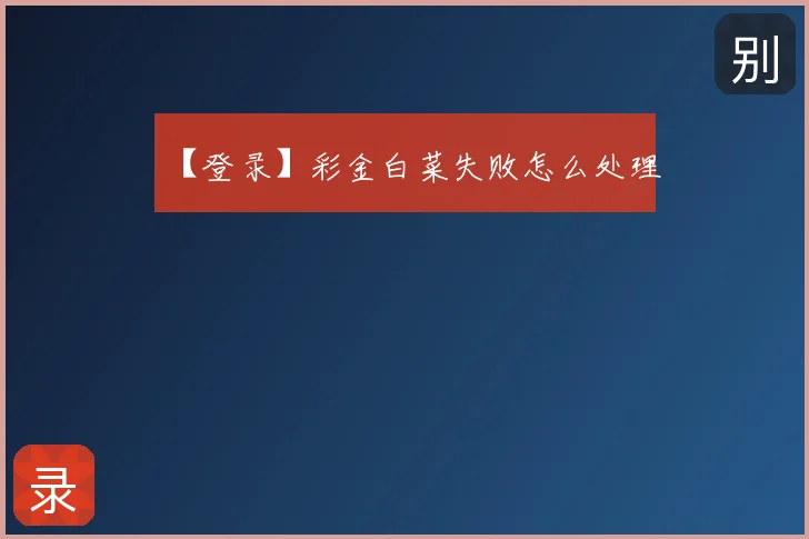 【登录】彩金白菜失败怎么处理