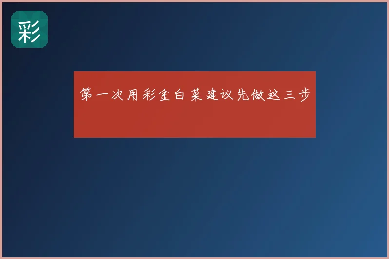 第一次用彩金白菜建议先做这三步