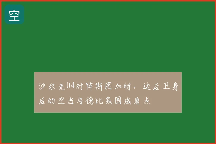 沙尔克04对阵斯图加特，边后卫身后的空当与德比氛围成看点