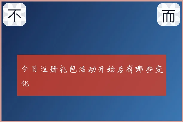 今日注册礼包活动开始后有哪些变化