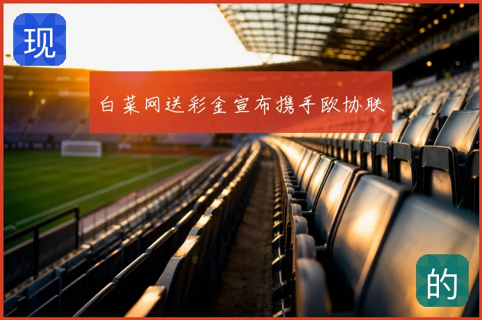 白菜网送彩金宣布携手欧协联