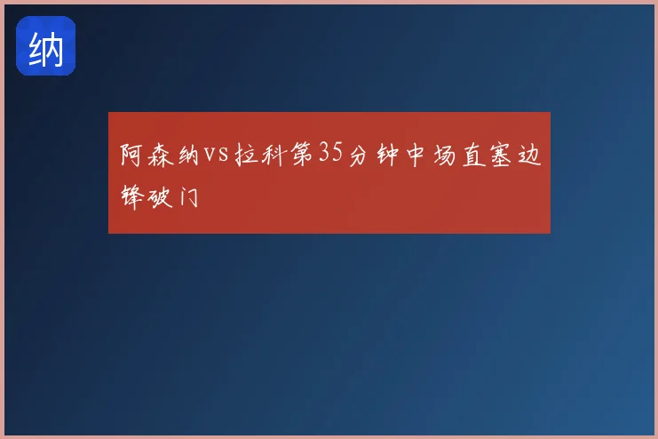 阿森纳vs拉科第35分钟中场直塞边锋破门