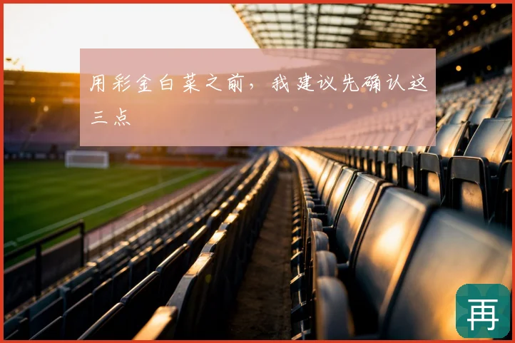 用彩金白菜之前，我建议先确认这三点
